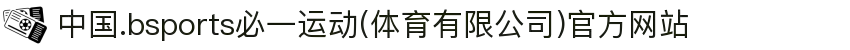 中国.bsports必一运动(体育有限公司)官方网站